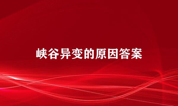 峡谷异变的原因答案