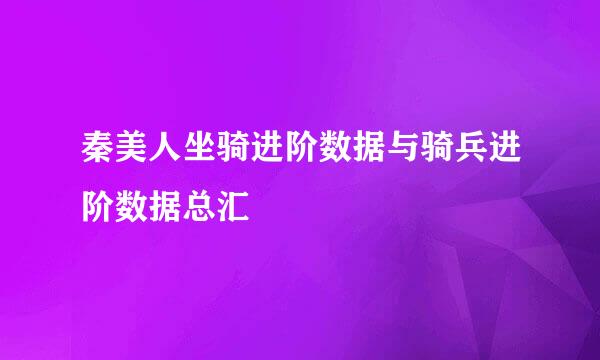 秦美人坐骑进阶数据与骑兵进阶数据总汇