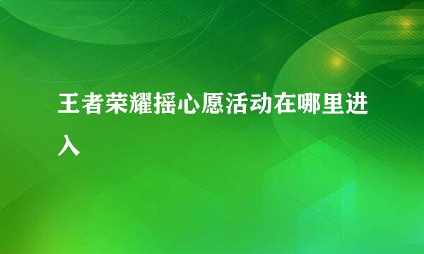 王者荣耀摇心愿活动在哪里进入