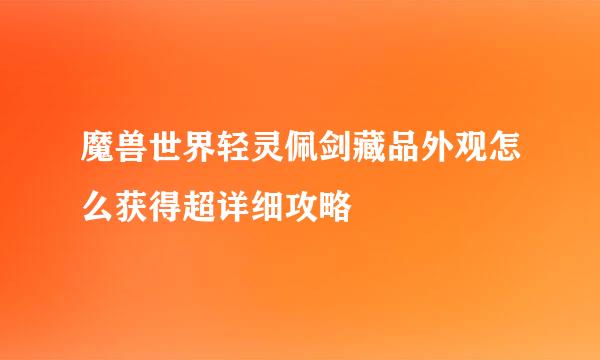 魔兽世界轻灵佩剑藏品外观怎么获得超详细攻略