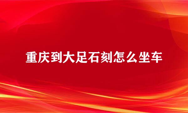 重庆到大足石刻怎么坐车
