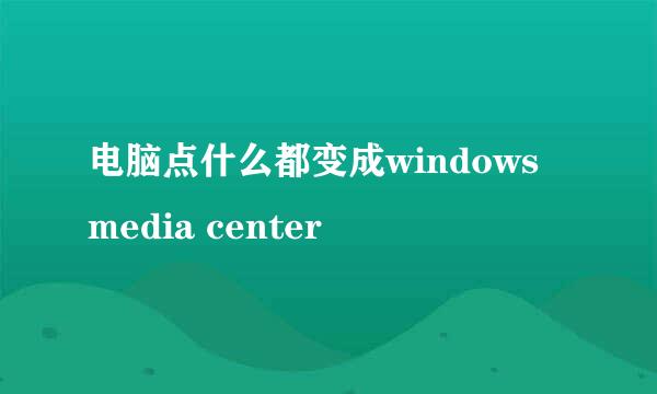 电脑点什么都变成windows media center