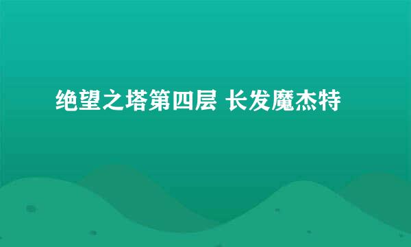 绝望之塔第四层 长发魔杰特