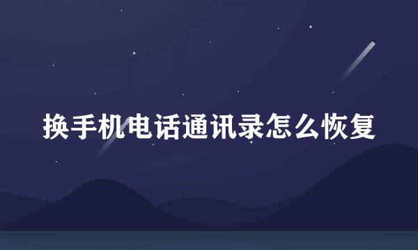 换手机电话通讯录怎么恢复