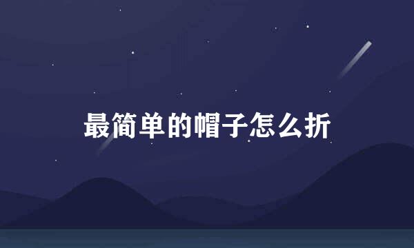最简单的帽子怎么折