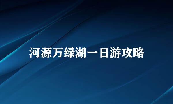 河源万绿湖一日游攻略