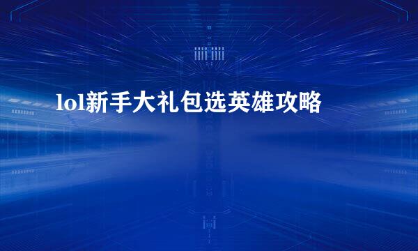 lol新手大礼包选英雄攻略