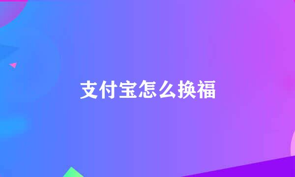 支付宝怎么换福
