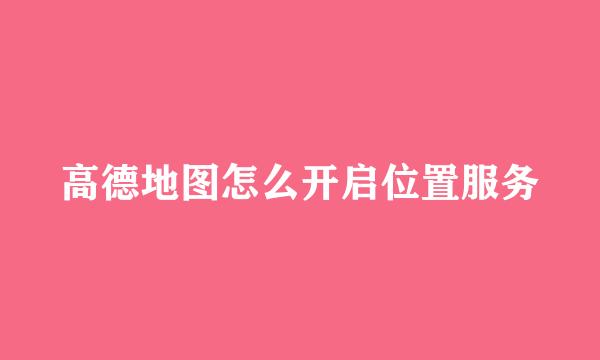 高德地图怎么开启位置服务