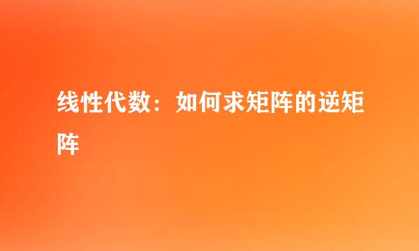 线性代数：如何求矩阵的逆矩阵