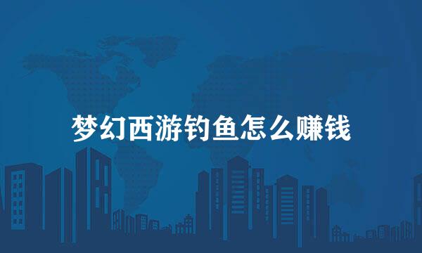 梦幻西游钓鱼怎么赚钱