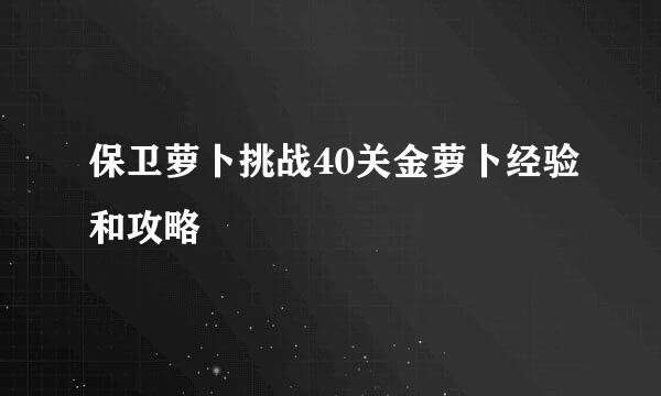 保卫萝卜挑战40关金萝卜经验和攻略