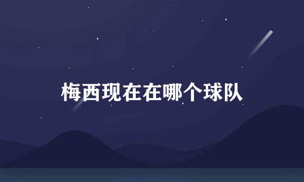 梅西现在在哪个球队