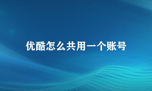 优酷怎么共用一个账号