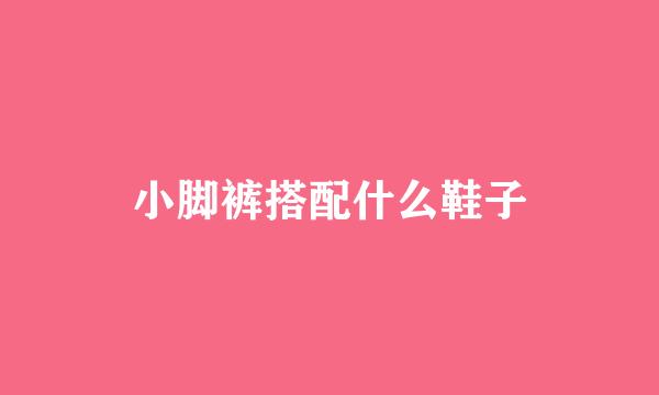 小脚裤搭配什么鞋子