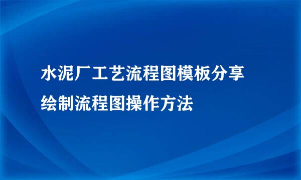 水泥厂工艺流程图模板分享 绘制流程图操作方法