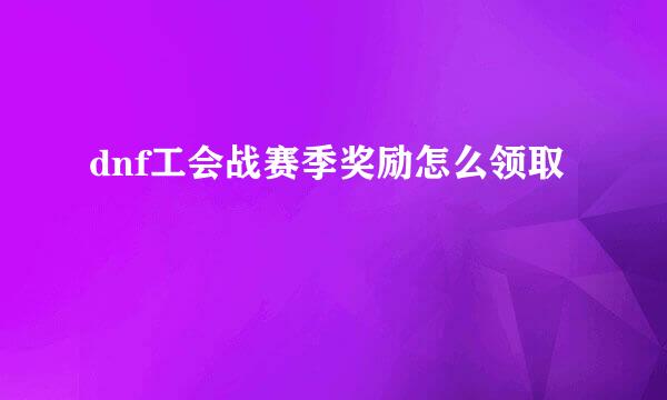 dnf工会战赛季奖励怎么领取