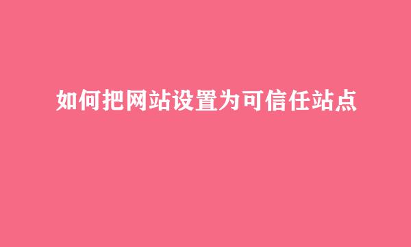 如何把网站设置为可信任站点