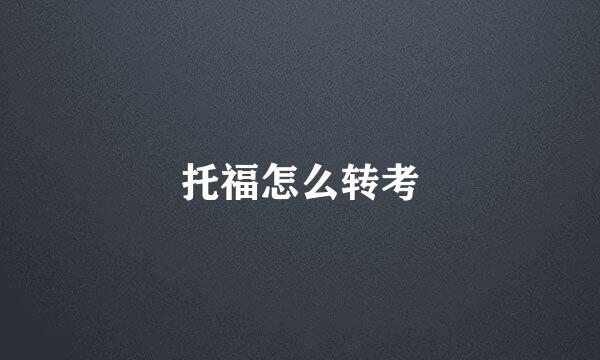 托福怎么转考