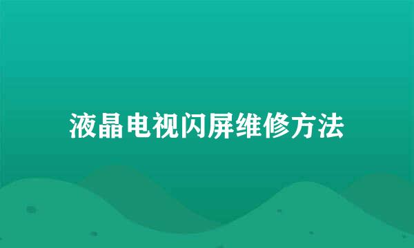 液晶电视闪屏维修方法