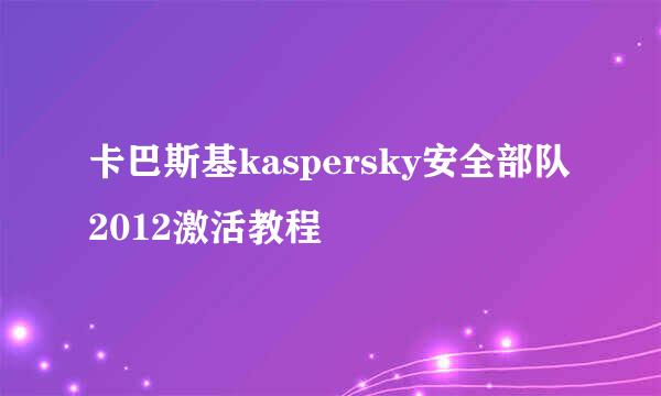 卡巴斯基kaspersky安全部队2012激活教程