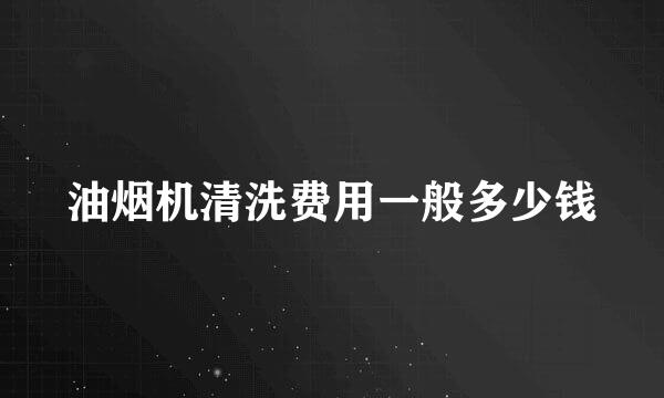 油烟机清洗费用一般多少钱
