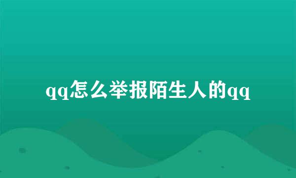 qq怎么举报陌生人的qq