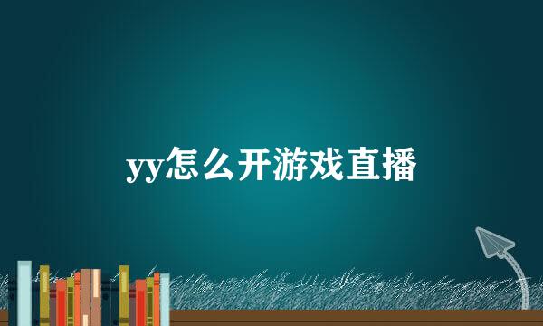 yy怎么开游戏直播