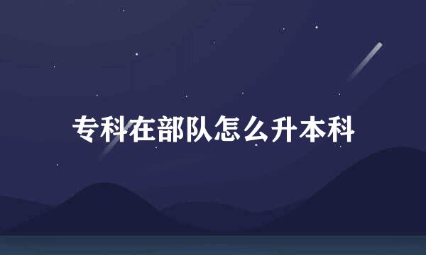 专科在部队怎么升本科