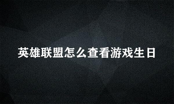 英雄联盟怎么查看游戏生日