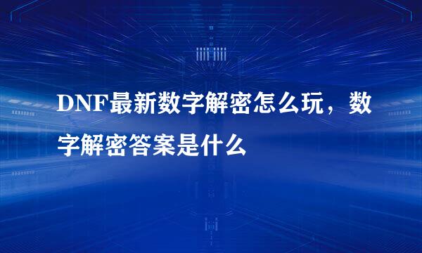 DNF最新数字解密怎么玩，数字解密答案是什么