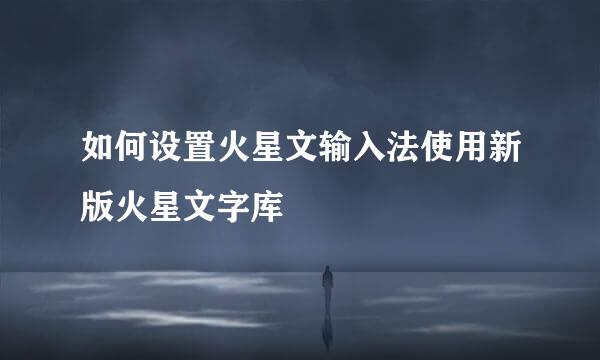 如何设置火星文输入法使用新版火星文字库
