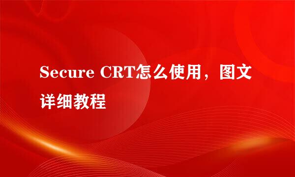 Secure CRT怎么使用，图文详细教程