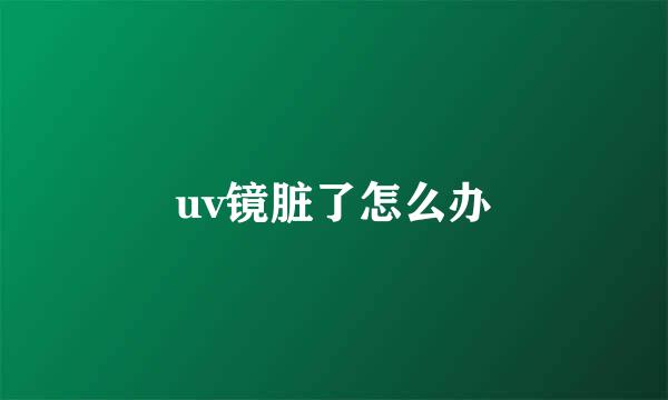 uv镜脏了怎么办