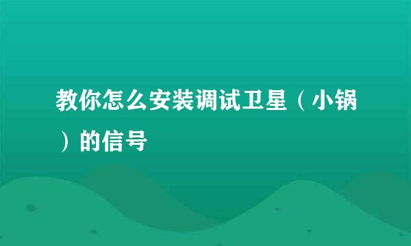 教你怎么安装调试卫星（小锅）的信号