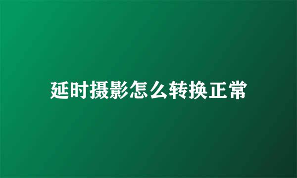 延时摄影怎么转换正常