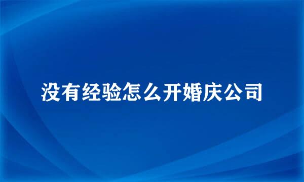 没有经验怎么开婚庆公司