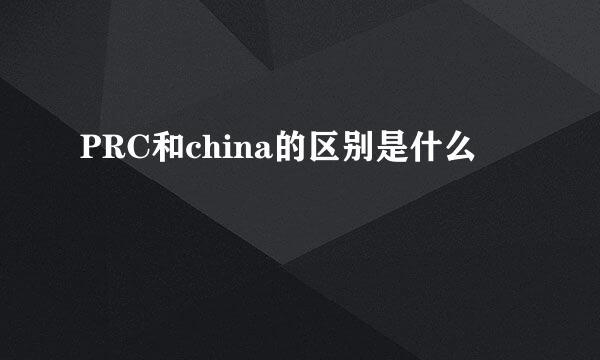 PRC和china的区别是什么