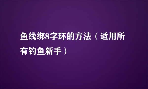 鱼线绑8字环的方法（适用所有钓鱼新手）