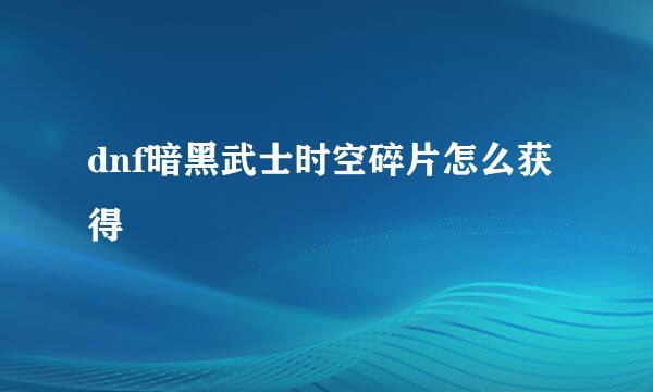 dnf暗黑武士时空碎片怎么获得