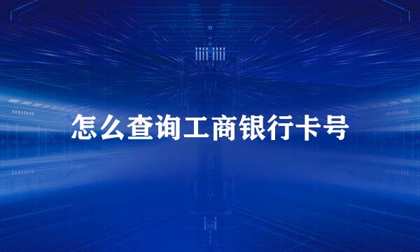 怎么查询工商银行卡号