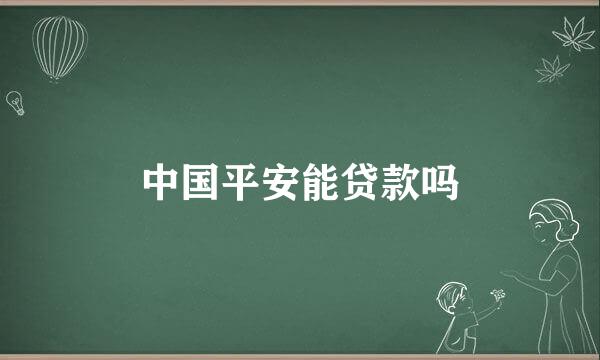 中国平安能贷款吗