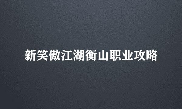 新笑傲江湖衡山职业攻略