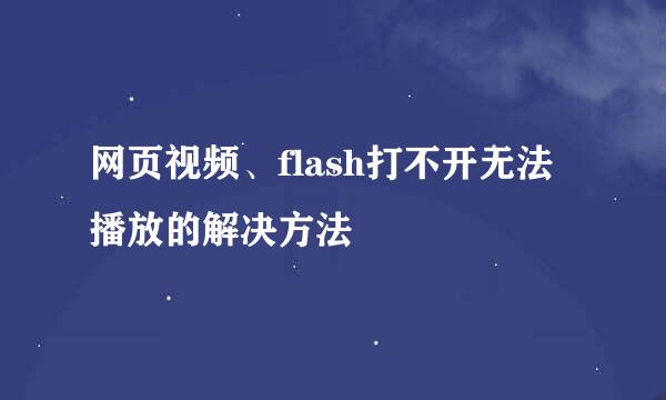 网页视频、flash打不开无法播放的解决方法