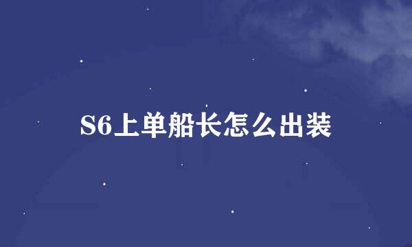 S6上单船长怎么出装