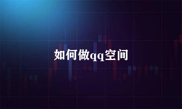 如何做qq空间