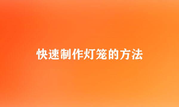 快速制作灯笼的方法