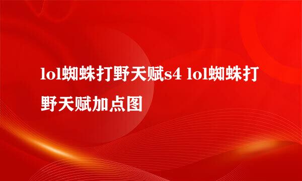 lol蜘蛛打野天赋s4 lol蜘蛛打野天赋加点图