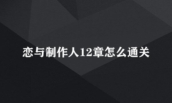恋与制作人12章怎么通关