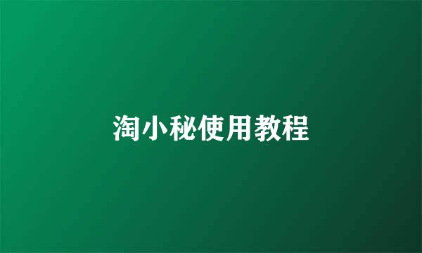 淘小秘使用教程